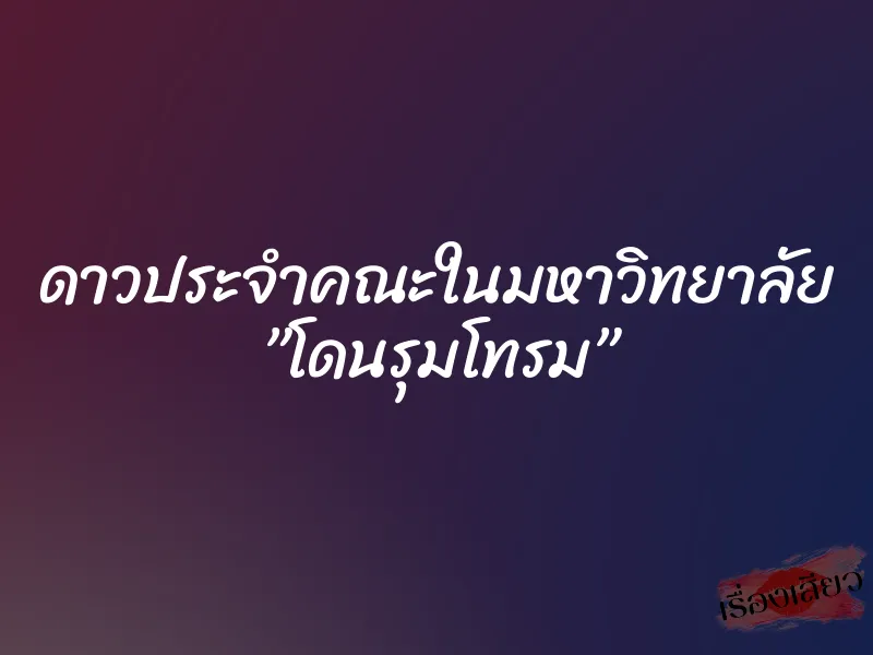 ดาวประจำคณะในมหาวิทยาลัย ”โดนรุมโทรม” 3 ดาวประจำคณะในมหาวิทยาลัย ”โดนรุมโทรม”