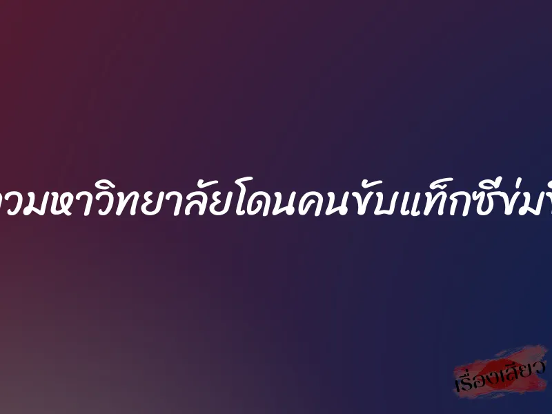 ดาวมหาวิทยาลัยโดนคนขับแท็กซี่ข่มขืน 8 ดาวมหาวิทยาลัยโดนคนขับแท็กซี่ข่มขืน