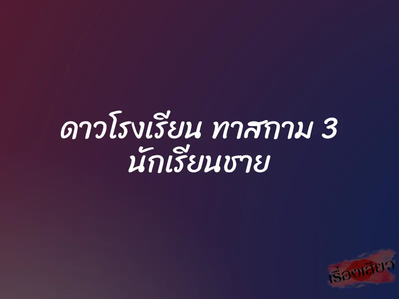 ดาวโรงเรียน ทาสกาม 3 นักเรียนชาย 1 ดาวโรงเรียน ทาสกาม 3 นักเรียนชาย
