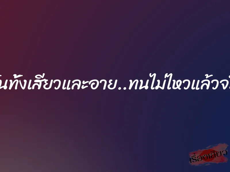ดิฉันทั้งเสียวและอาย..ทนไม่ไหวแล้วจริงๆ 1 ดิฉันทั้งเสียวและอาย..ทนไม่ไหวแล้วจริงๆ