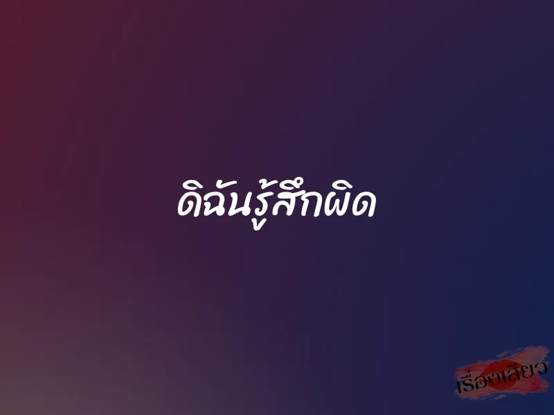 ดิฉันรู้สึกผิด 1 ดิฉันรู้สึกผิด