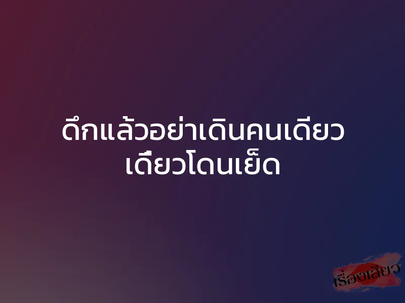 ดึกแล้วอย่าเดินคนเดียว เดี๋ยวโดนเย็ด 1 ดึกแล้วอย่าเดินคนเดียว เดี๋ยวโดนเย็ด