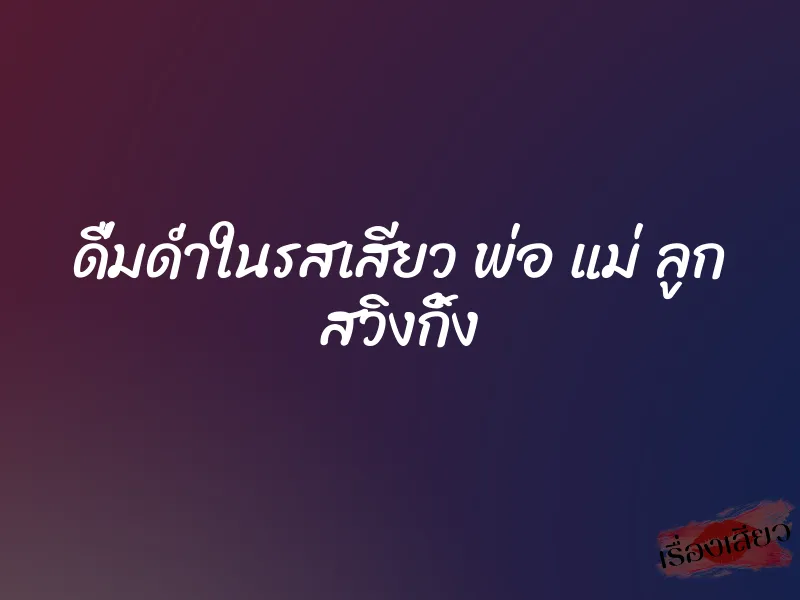 ดื่มด่ำในรสเสียว พ่อ แม่ ลูก สวิงกิ้ง 1 ดื่มด่ำในรสเสียว พ่อ แม่ ลูก สวิงกิ้ง