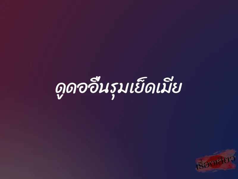 ดูดออื่นรุมเย็ดเมีย 1 ดูดออื่นรุมเย็ดเมีย
