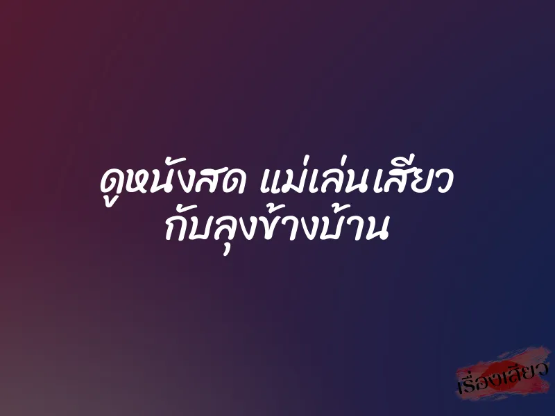 ดูหนังสด แม่เล่นเสียว กับลุงข้างบ้าน 1 ดูหนังสด แม่เล่นเสียว กับลุงข้างบ้าน