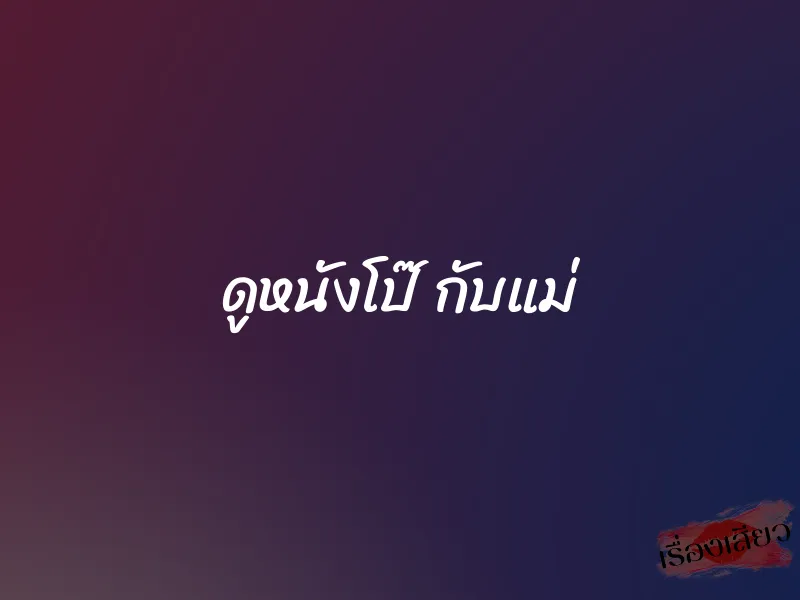 ดูหนังโป๊ กับแม่ 1 ดูหนังโป๊ กับแม่