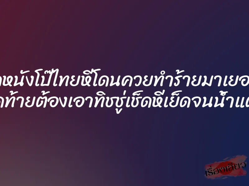 ดูหนังโป๊ไทยหีโดนควยทำร้ายมาเยอะ สุดท้ายต้องเอาทิชชู่เช็ดหีเย็ดจนน้ำแตก 6 ดูหนังโป๊ไทยหีโดนควยทำร้ายมาเยอะ สุดท้ายต้องเอาทิชชู่เช็ดหีเย็ดจนน้ำแตก