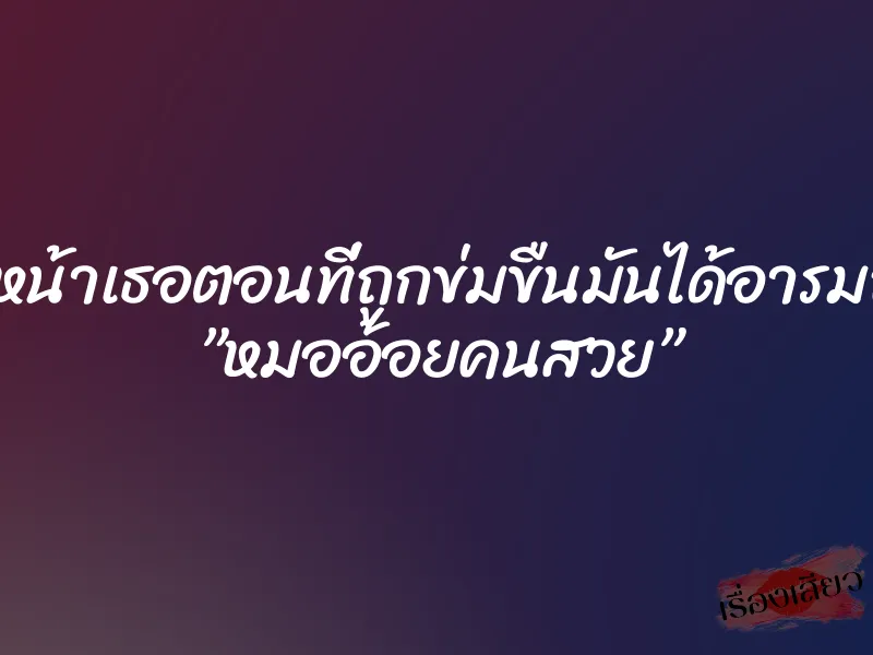 ดูหน้าเธอตอนที่ถูกข่มขืนมันได้อารมณ์ ”หมออ้อยคนสวย” 1 ดูหน้าเธอตอนที่ถูกข่มขืนมันได้อารมณ์ ”หมออ้อยคนสวย”