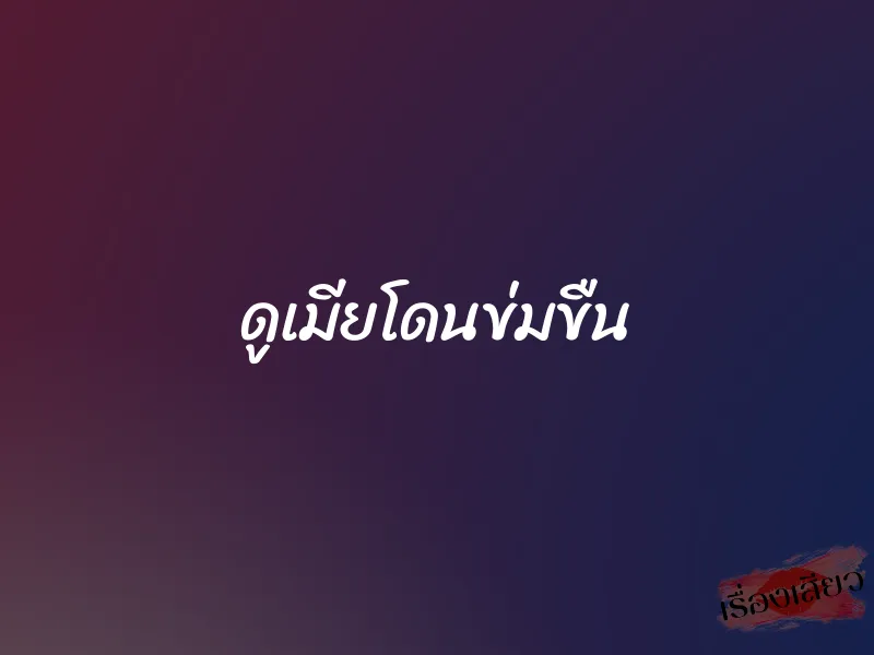 ดูเมียโดนข่มขืน 1 ดูเมียโดนข่มขืน