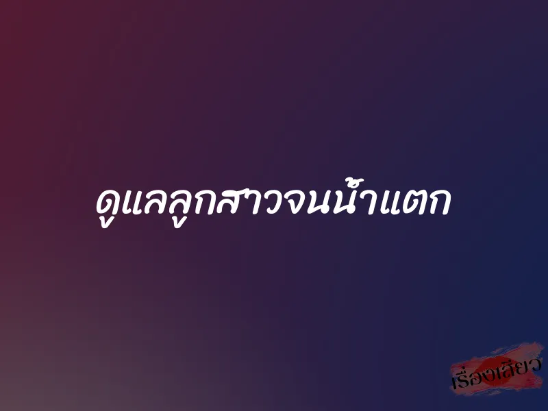ดูแลลูกสาวจนน้ำแตก 1 ดูแลลูกสาวจนน้ำแตก
