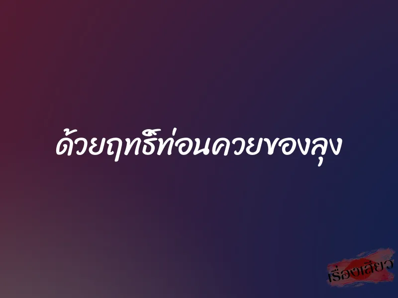 ด้วยฤทธิ์ท่อนควยของลุง 1 ด้วยฤทธิ์ท่อนควยของลุง