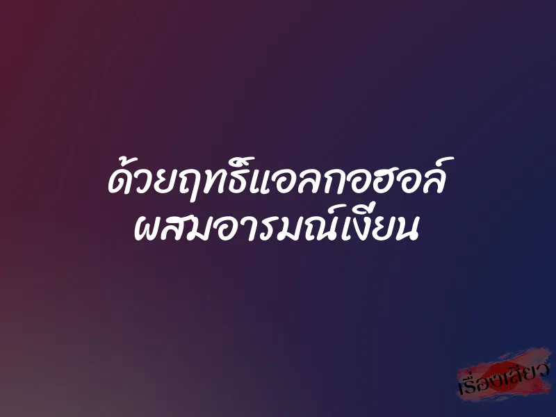 ด้วยฤทธิ์แอลกอฮอล์ ผสมอารมณ์เงี่ยน 1 ด้วยฤทธิ์แอลกอฮอล์ ผสมอารมณ์เงี่ยน