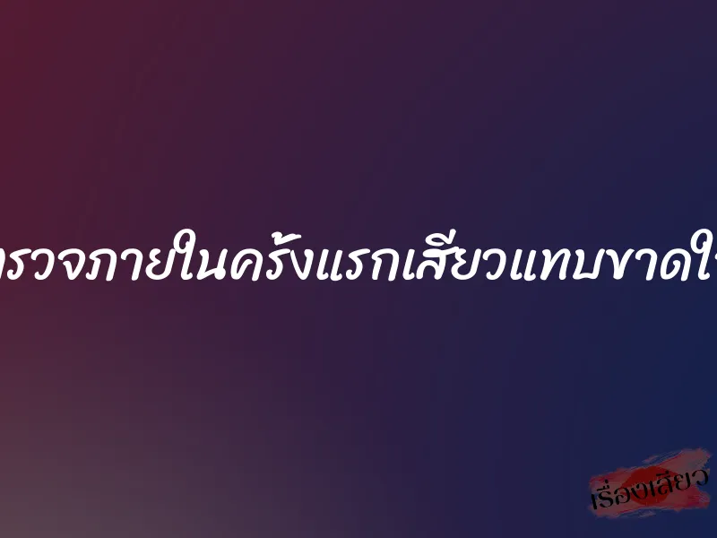 ตรวจภายในครั้งแรกเสียวแทบขาดใจ 9 ตรวจภายในครั้งแรกเสียวแทบขาดใจ