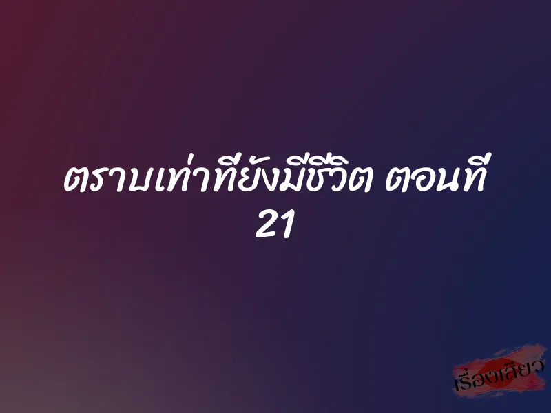 ตราบเท่าที่ยังมีชีวิต ตอนที่ 21 1 ตราบเท่าที่ยังมีชีวิต ตอนที่ 21