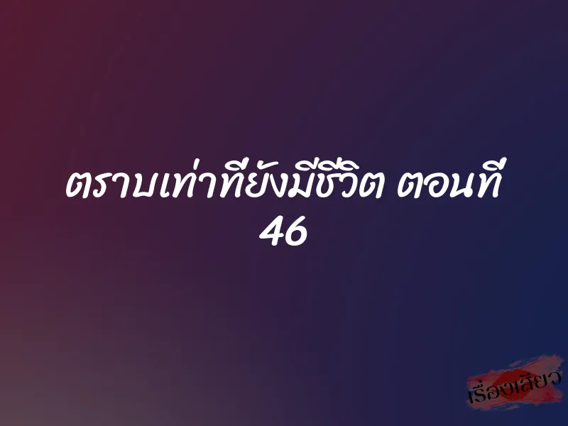 ตราบเท่าที่ยังมีชีวิต ตอนที่ 46 1 ตราบเท่าที่ยังมีชีวิต ตอนที่ 46