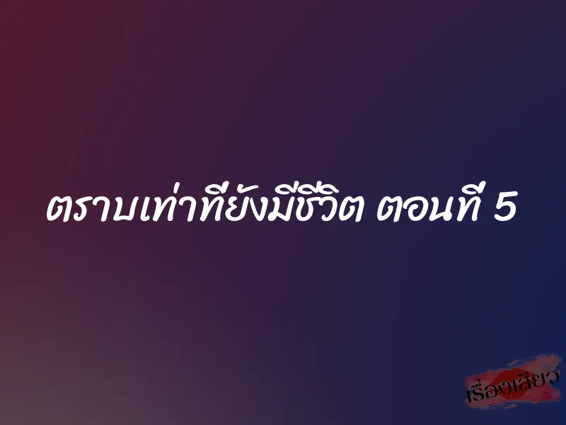 ตราบเท่าที่ยังมีชีวิต ตอนที่ 5 1 ตราบเท่าที่ยังมีชีวิต ตอนที่ 5