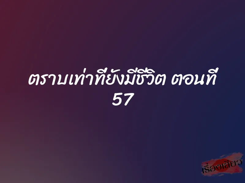 ตราบเท่าที่ยังมีชีวิต ตอนที่ 57 1 ตราบเท่าที่ยังมีชีวิต ตอนที่ 57