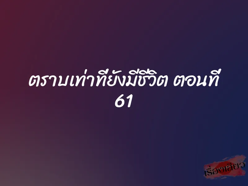 ตราบเท่าที่ยังมีชีวิต ตอนที่ 61 1 ตราบเท่าที่ยังมีชีวิต ตอนที่ 61