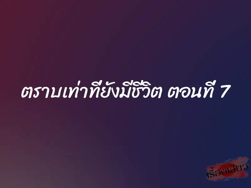 ตราบเท่าที่ยังมีชีวิต ตอนที่ 7 1 ตราบเท่าที่ยังมีชีวิต ตอนที่ 7