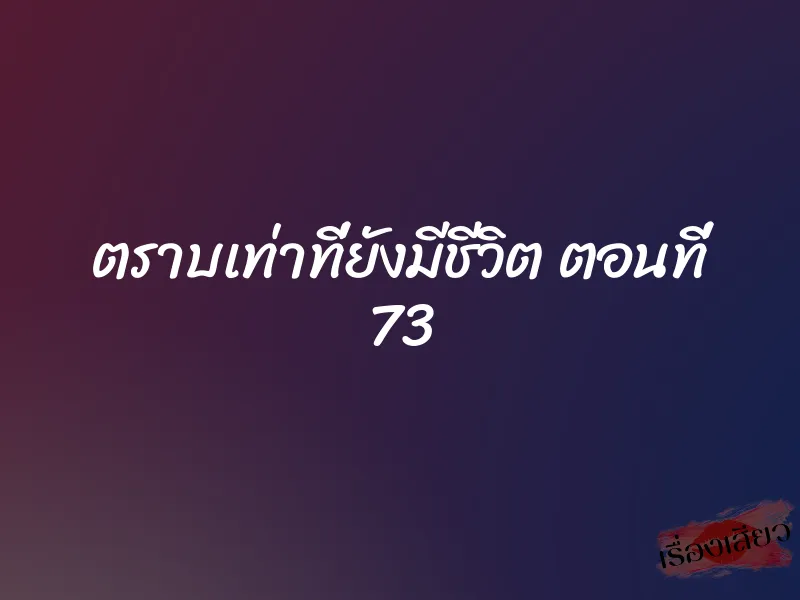 ตราบเท่าที่ยังมีชีวิต ตอนที่ 73 1 ตราบเท่าที่ยังมีชีวิต ตอนที่ 73