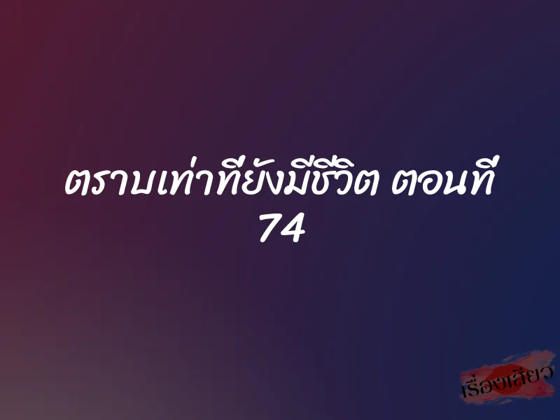 ตราบเท่าที่ยังมีชีวิต ตอนที่ 74 1 ตราบเท่าที่ยังมีชีวิต ตอนที่ 74
