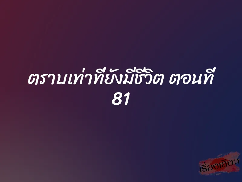 ตราบเท่าที่ยังมีชีวิต ตอนที่ 81 1 ตราบเท่าที่ยังมีชีวิต ตอนที่ 81