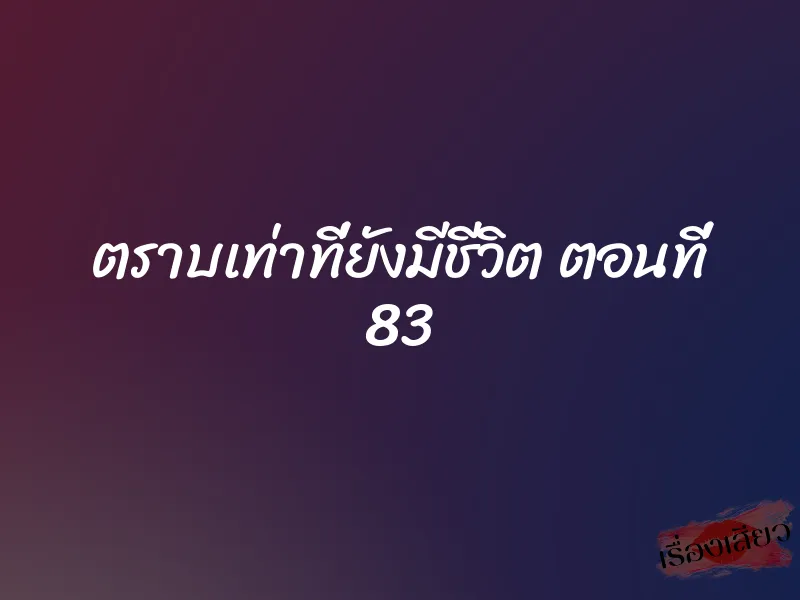 ตราบเท่าที่ยังมีชีวิต ตอนที่ 83 1 ตราบเท่าที่ยังมีชีวิต ตอนที่ 83