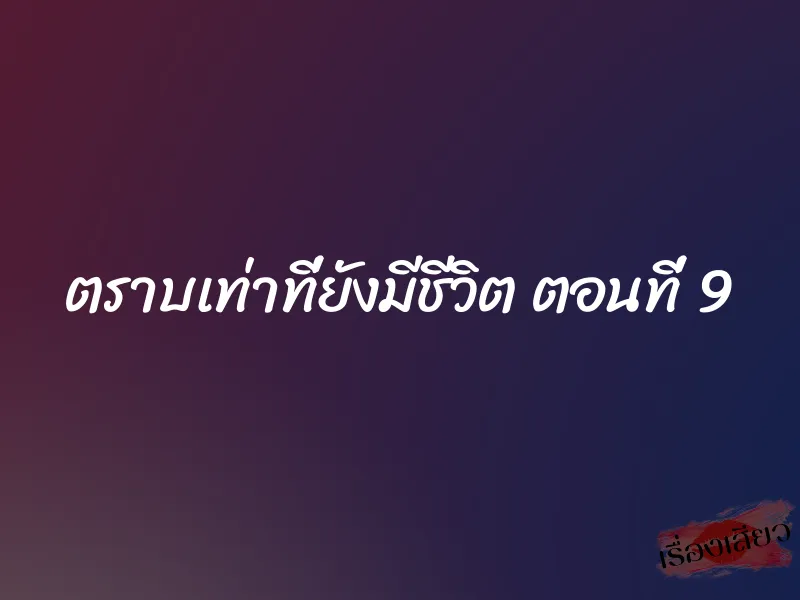 ตราบเท่าที่ยังมีชีวิต ตอนที่ 9 1 ตราบเท่าที่ยังมีชีวิต ตอนที่ 9