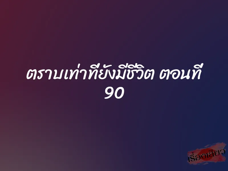 ตราบเท่าที่ยังมีชีวิต ตอนที่ 90 1 ตราบเท่าที่ยังมีชีวิต ตอนที่ 90