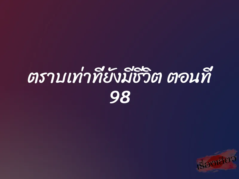 ตราบเท่าที่ยังมีชีวิต ตอนที่ 98 1 ตราบเท่าที่ยังมีชีวิต ตอนที่ 98