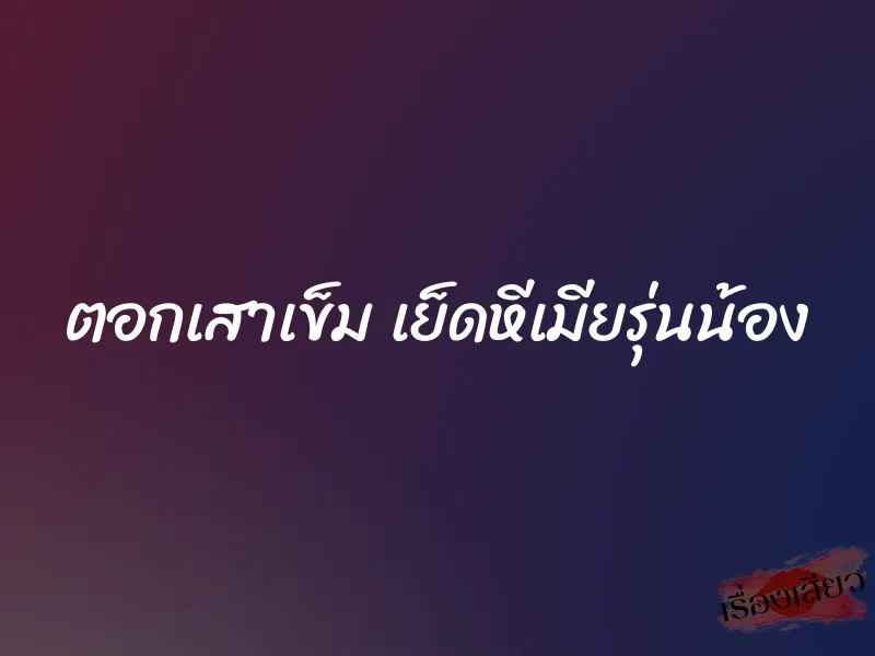 ตอกเสาเข็ม เย็ดหีเมียรุ่นน้อง 1 ตอกเสาเข็ม เย็ดหีเมียรุ่นน้อง