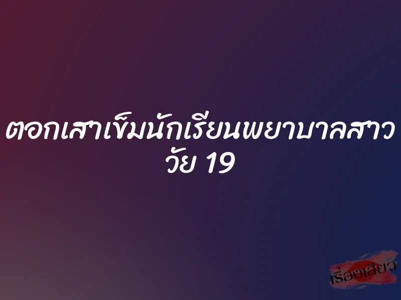 ตอกเสาเข็มนักเรียนพยาบาลสาว วัย 19 1 ตอกเสาเข็มนักเรียนพยาบาลสาว วัย 19