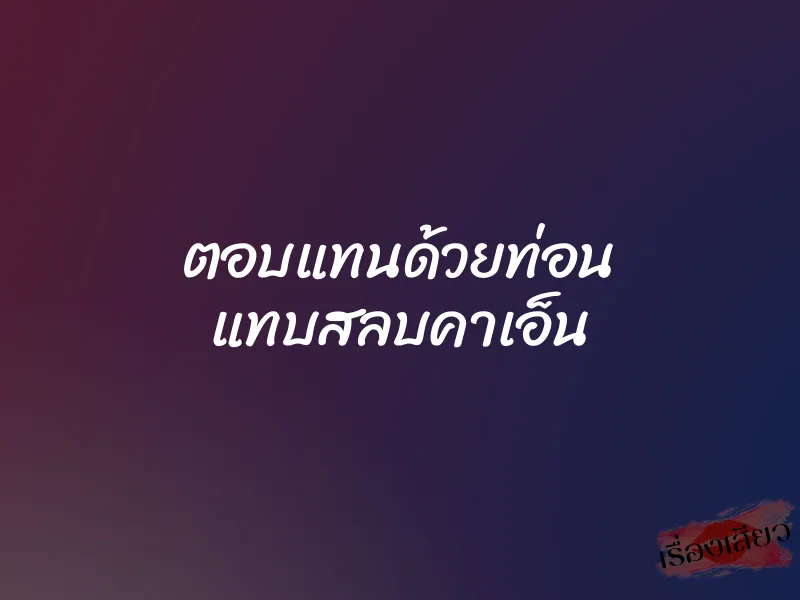 ตอบแทนด้วยท่อน แทบสลบคาเอ็น 1 ตอบแทนด้วยท่อน แทบสลบคาเอ็น
