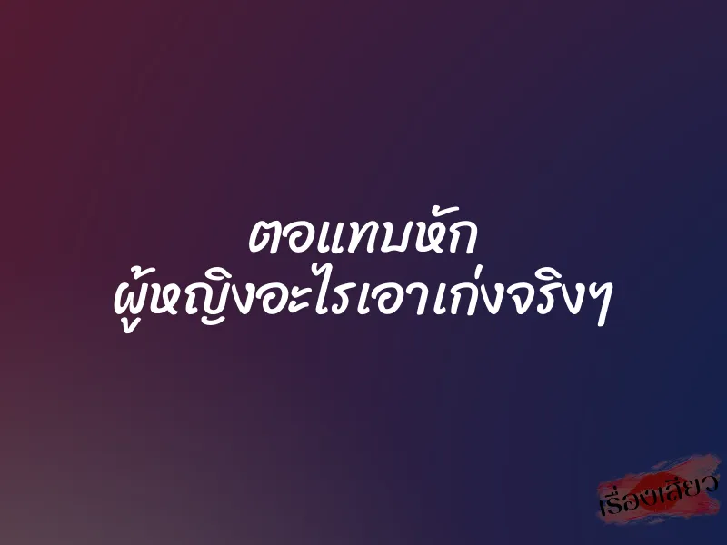 ตอแทบหัก ผู้หญิงอะไรเอาเก่งจริงๆ 1 ตอแทบหัก ผู้หญิงอะไรเอาเก่งจริงๆ