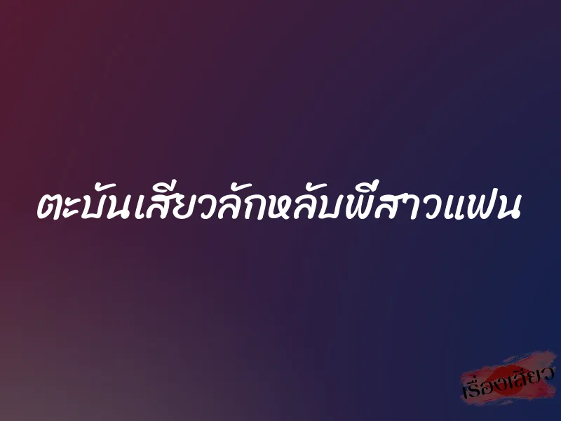 ตะบันเสียวลักหลับพี่สาวแฟน 8 ตะบันเสียวลักหลับพี่สาวแฟน
