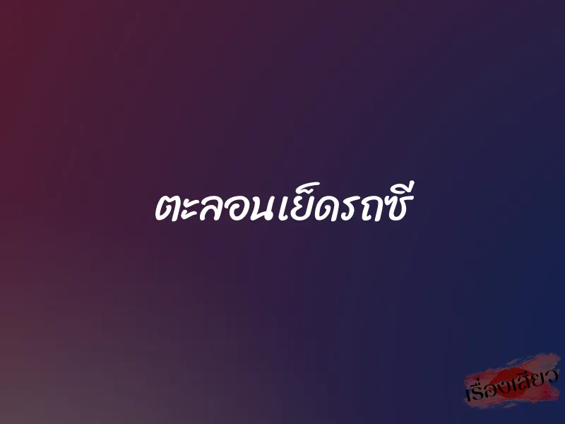 ตะลอนเย็ดรถซี 10 ตะลอนเย็ดรถซี