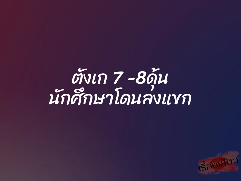 ตังเก 7 -8ดุ้น นักศึกษาโดนลงแขก 1 ตังเก 7 -8ดุ้น นักศึกษาโดนลงแขก