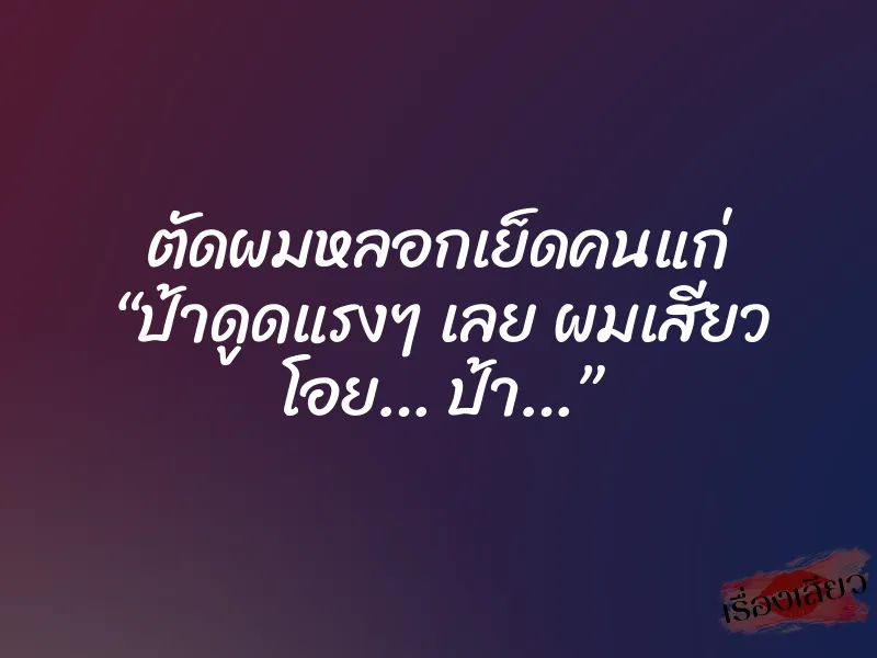 ตัดผมหลอกเย็ดคนแก่ “ป้าดูดแรงๆ เลย ผมเสียว โอย… ป้า…” 3 ตัดผมหลอกเย็ดคนแก่ “ป้าดูดแรงๆ เลย ผมเสียว โอย… ป้า…”