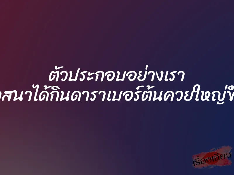 ตัวประกอบอย่างเรา ก็มีวาสนาได้กินดาราเบอร์ต้นควยใหญ่ขี้เงี่ยน 1 ตัวประกอบอย่างเรา ก็มีวาสนาได้กินดาราเบอร์ต้นควยใหญ่ขี้เงี่ยน