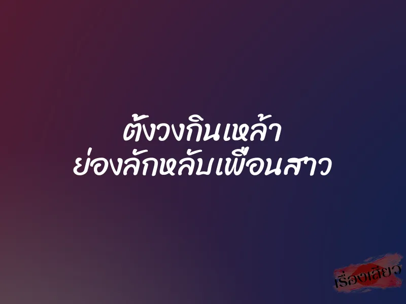 ตั้งวงกินเหล้า ย่องลักหลับเพื่อนสาว 1 ตั้งวงกินเหล้า ย่องลักหลับเพื่อนสาว