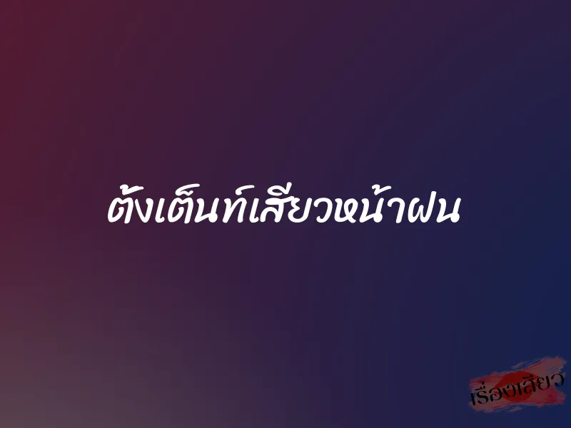 ตั้งเต็นท์เสียวหน้าฝน 1 ตั้งเต็นท์เสียวหน้าฝน