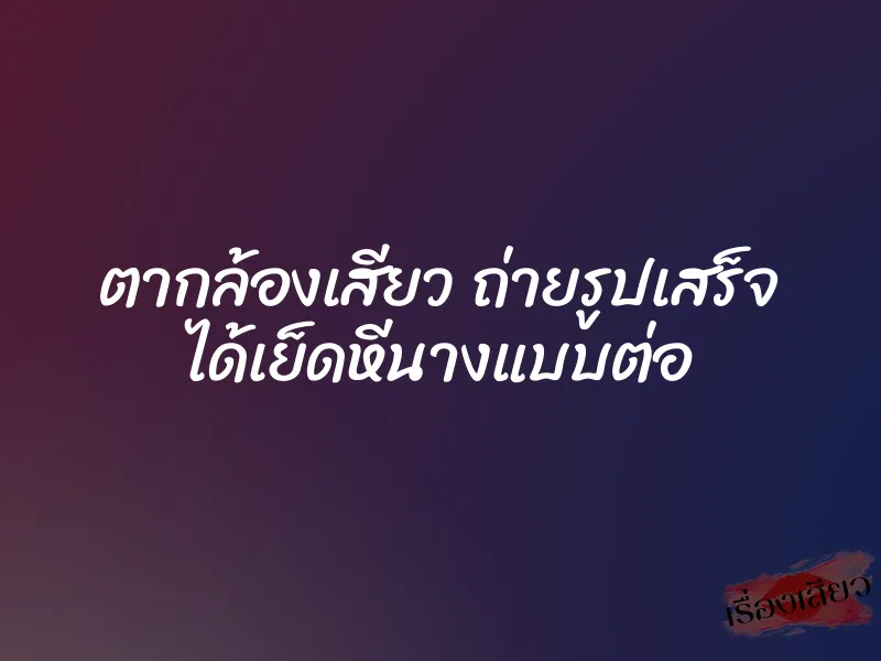 ตากล้องเสียว ถ่ายรูปเสร็จ ได้เย็ดหีนางแบบต่อ 1 ตากล้องเสียว ถ่ายรูปเสร็จ ได้เย็ดหีนางแบบต่อ
