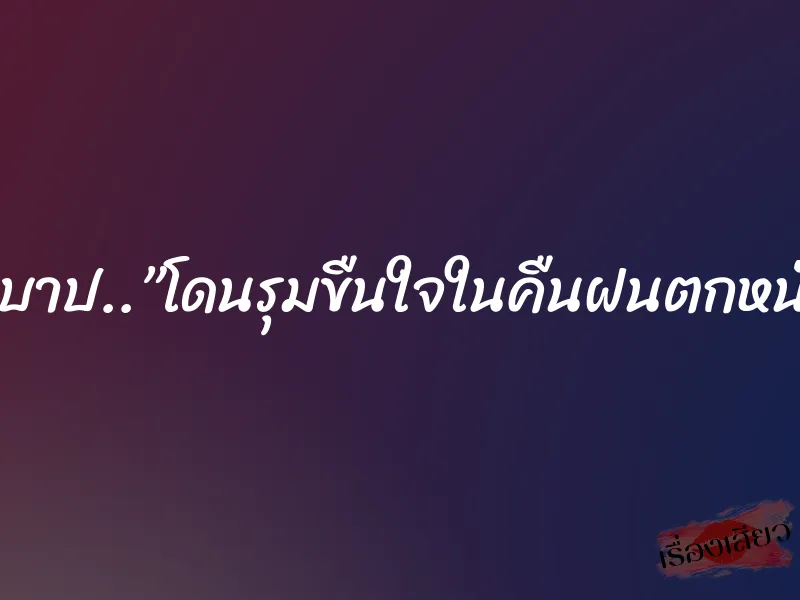 ตาบาป..”โดนรุมขืนใจในคืนฝนตกหนัก” 4 ตาบาป..”โดนรุมขืนใจในคืนฝนตกหนัก”