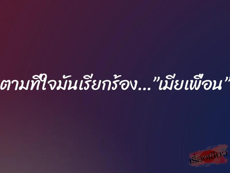 ตามที่ใจมันเรียกร้อง…”เมียเพื่อน” 7 ตามที่ใจมันเรียกร้อง…”เมียเพื่อน”