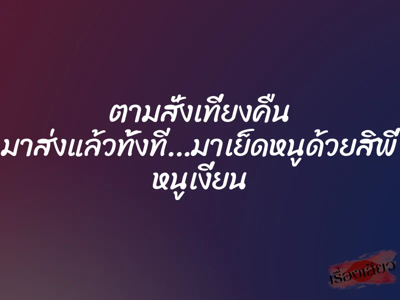 ตามสั่งเที่ยงคืน มาส่งแล้วทั้งที…มาเย็ดหนูด้วยสิพี่ หนูเงี่ยน 1 ตามสั่งเที่ยงคืน มาส่งแล้วทั้งที…มาเย็ดหนูด้วยสิพี่ หนูเงี่ยน