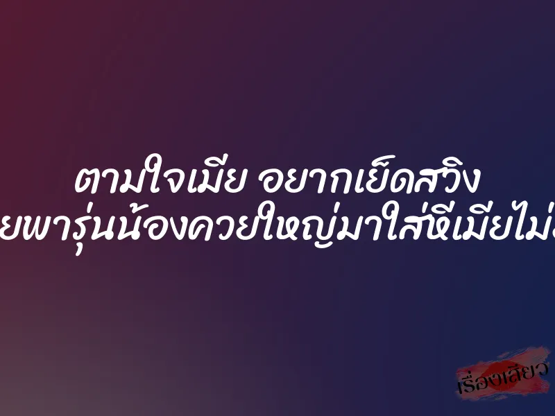 ตามใจเมีย อยากเย็ดสวิง เลยพารุ่นน้องควยใหญ่มาใส่หีเมียไม่ยั้ง 1 ตามใจเมีย อยากเย็ดสวิง เลยพารุ่นน้องควยใหญ่มาใส่หีเมียไม่ยั้ง