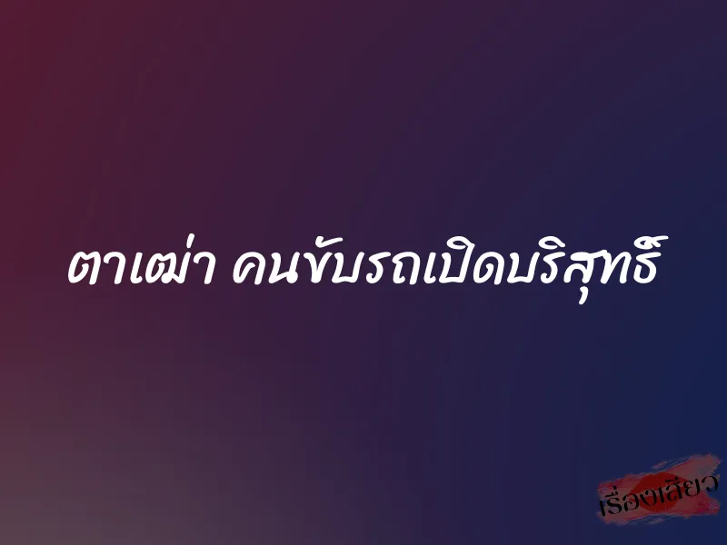 ตาเฒ่า คนขับรถเปิดบริสุทธิ์ 1 ตาเฒ่า คนขับรถเปิดบริสุทธิ์