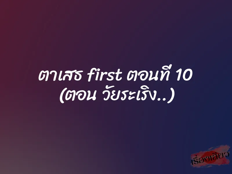 ตาเสธ first ตอนที่ 10 (ตอน วัยระเริง..) 1 ตาเสธ first ตอนที่ 10 (ตอน วัยระเริง..)