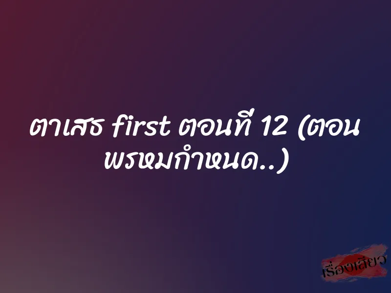 ตาเสธ first ตอนที่ 12 (ตอน พรหมกำหนด..) 1 ตาเสธ first ตอนที่ 12 (ตอน พรหมกำหนด..)