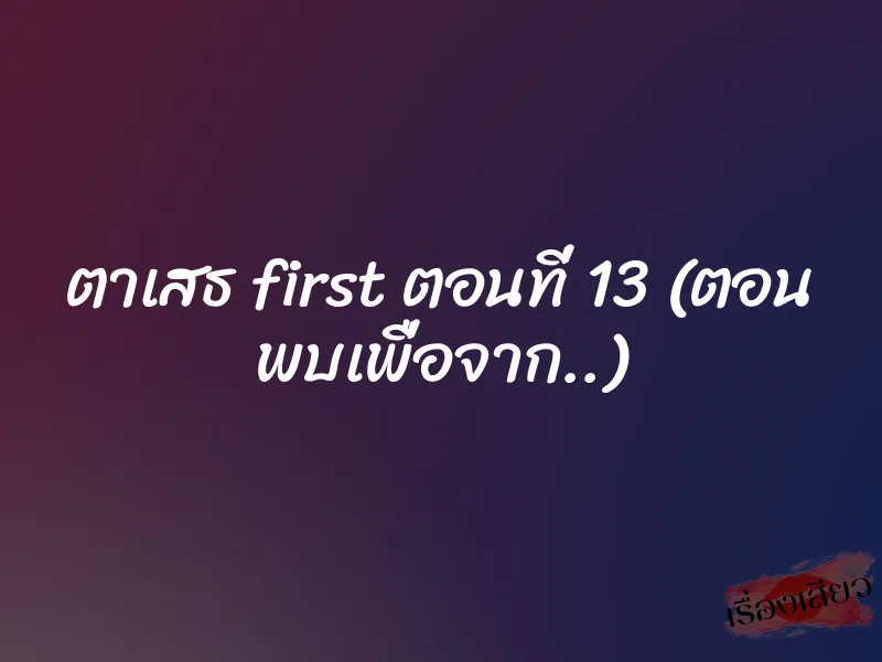 ตาเสธ first ตอนที่ 13 (ตอน พบเพื่อจาก..) 1 ตาเสธ first ตอนที่ 13 (ตอน พบเพื่อจาก..)